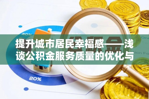 寻乌提升城市居民幸福感——浅谈公积金服务质量的优化与未来