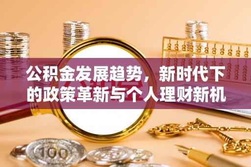 寻乌公积金发展趋势，新时代下的政策革新与个人理财新机遇