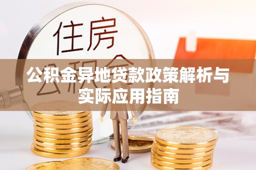 寻乌公积金异地贷款政策解析与实际应用指南