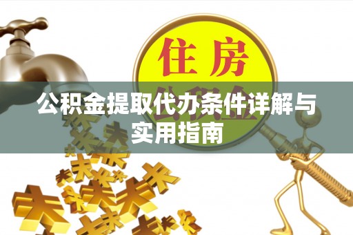 寻乌公积金提取代办条件详解与实用指南