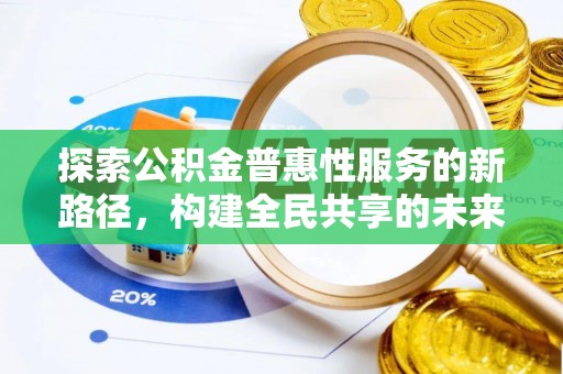寻乌探索公积金普惠性服务的新路径，构建全民共享的未来