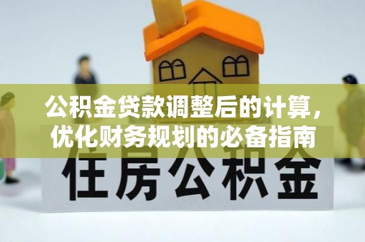 寻乌公积金贷款调整后的计算，优化财务规划的必备指南