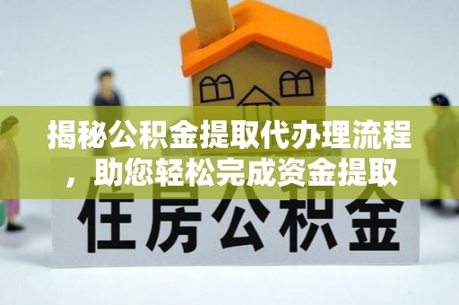 寻乌揭秘公积金提取代办理流程，助您轻松完成资金提取