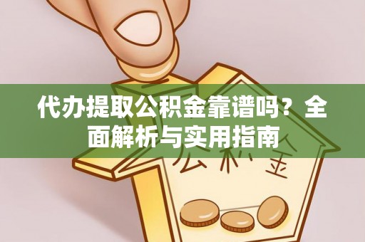 寻乌代办提取公积金靠谱吗？全面解析与实用指南