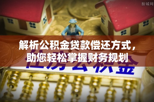 寻乌解析公积金贷款偿还方式，助您轻松掌握财务规划