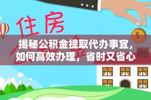 寻乌揭秘公积金提取代办事宜，如何高效办理，省时又省心？