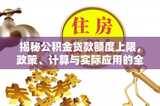 寻乌揭秘公积金贷款额度上限，政策、计算与实际应用的全面解析