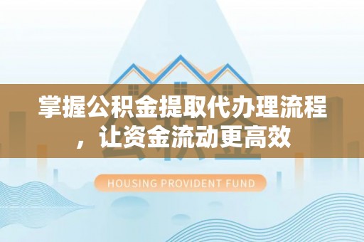 寻乌掌握公积金提取代办理流程，让资金流动更高效