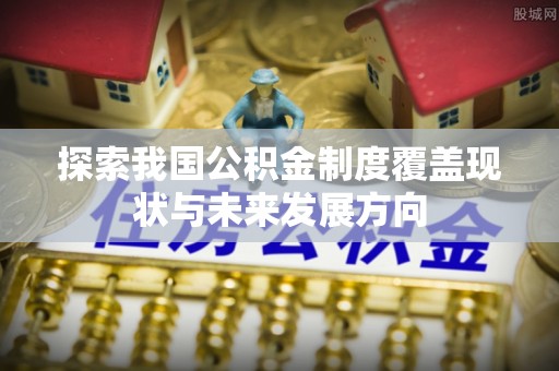 寻乌探索我国公积金制度覆盖现状与未来发展方向