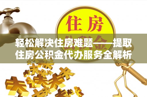 寻乌轻松解决住房难题——提取住房公积金代办服务全解析