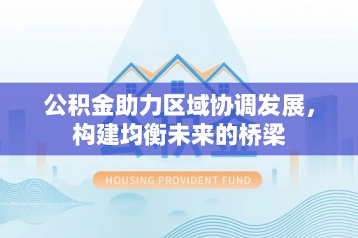 寻乌公积金助力区域协调发展，构建均衡未来的桥梁
