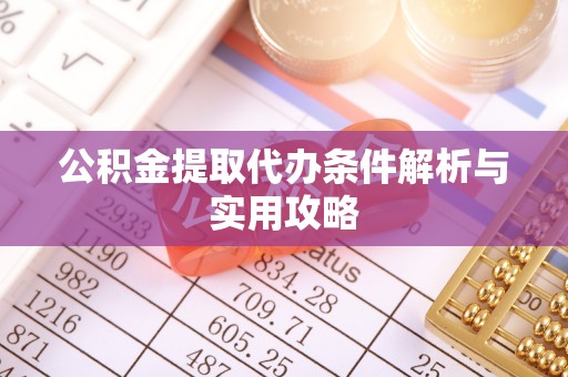 寻乌公积金提取代办条件解析与实用攻略