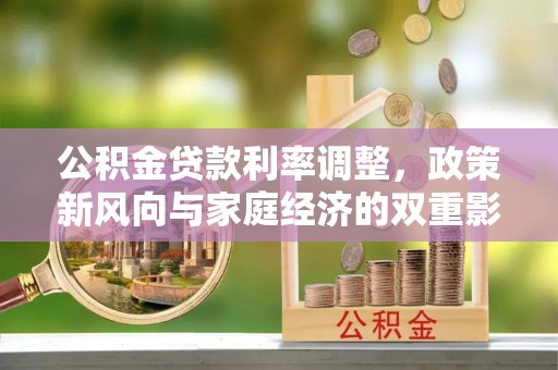 寻乌公积金贷款利率调整，政策新风向与家庭经济的双重影响