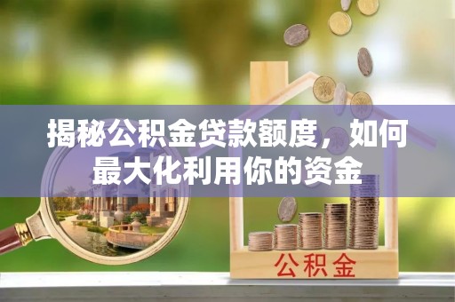 寻乌揭秘公积金贷款额度，如何最大化利用你的资金