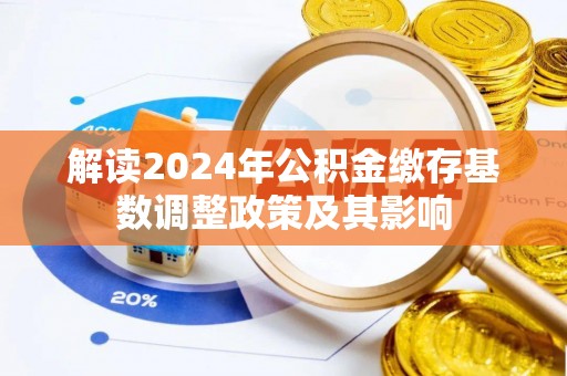 寻乌解读2024年公积金缴存基数调整政策及其影响
