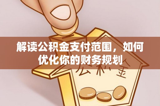 寻乌解读公积金支付范围，如何优化你的财务规划